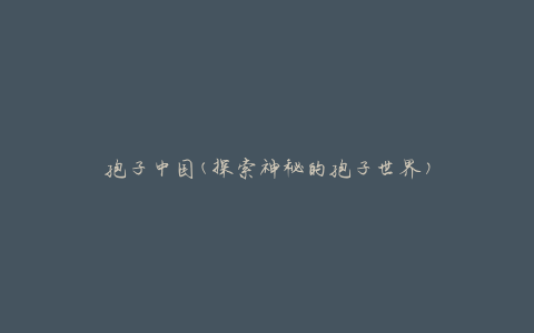 孢子中国(探索神秘的孢子世界)