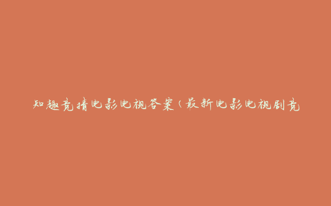 知趣竞猜电影电视答案(最新电影电视剧竞猜答案大全)