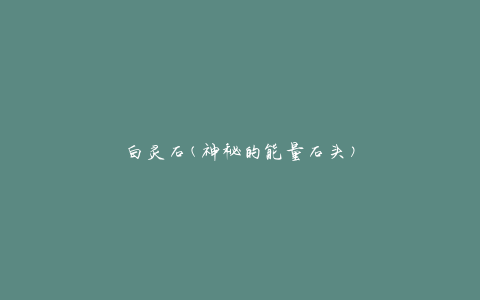 白灵石(神秘的能量石头)