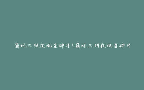 崩坏三朔夜观星碎片(崩坏三朔夜观星碎片获取攻略)
