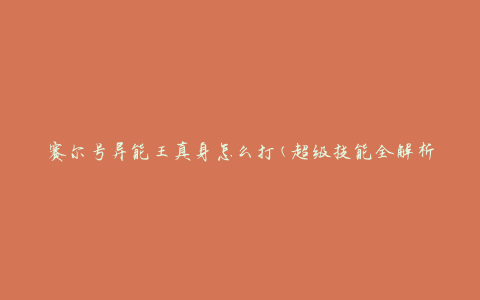 赛尔号异能王真身怎么打(超级技能全解析)