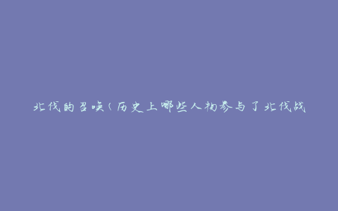 北伐的召唤(历史上哪些人物参与了北伐战争)
