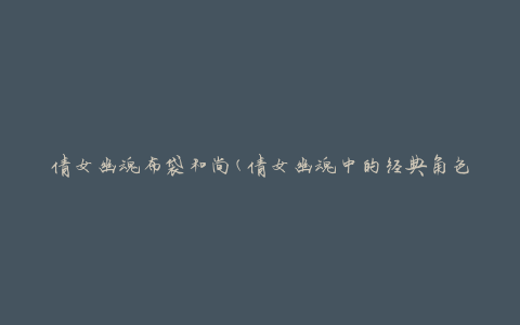 倩女幽魂布袋和尚(倩女幽魂中的经典角色，你知道他的故事吗？)