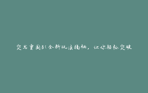突出重围3(全新玩法揭秘，让你轻松突破难关)