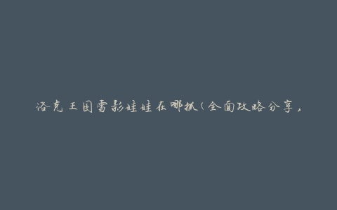洛克王国雪影娃娃在哪抓(全面攻略分享，让你轻松找到雪影娃娃的位置)