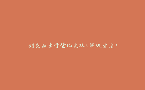 剑灵拍卖行登记失败(解决方法)