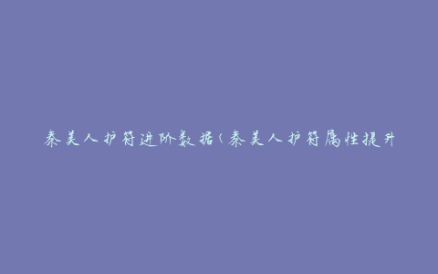 秦美人护符进阶数据(秦美人护符属性提升及升级攻略)