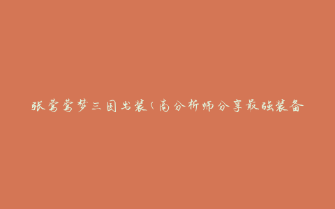 张莺莺梦三国出装(高分析师分享最强装备搭配攻略)