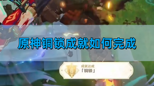 原神铜锁成就如何完成-铜锁成就达成图文攻略