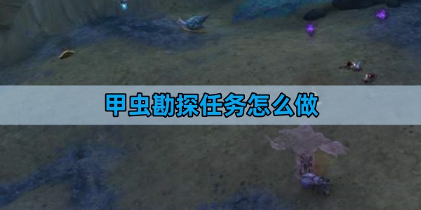 魔兽世界甲虫勘探任务怎么做-甲虫勘探任务攻略