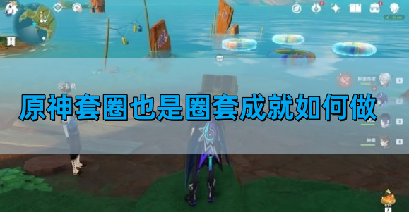 原神套圈也是圈套成就如何做-套圈也是圈套成就攻略