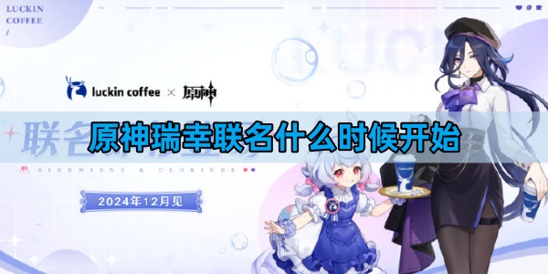 原神瑞幸联名什么时候开始-原神瑞幸联名活动周边一览