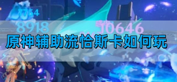 原神辅助流恰斯卡如何玩-辅助流恰斯卡玩法图文攻略