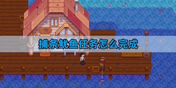 星露谷物语捕条鱿鱼任务怎么完成-捕条鱿鱼任务完成攻略