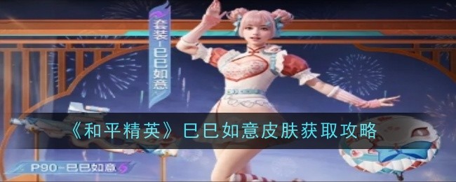 和平精英巳巳如意皮肤怎么获取-获取攻略