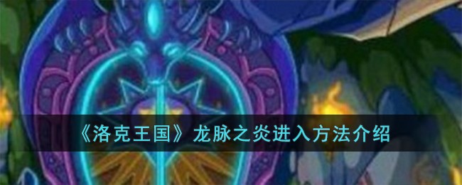 洛克王国龙脉之炎怎么进入-龙脉之炎进入方法介绍