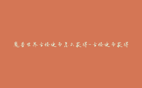 魔兽世界古怪硬币怎么获得-古怪硬币获得方法