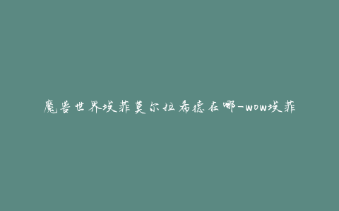 魔兽世界埃菲莫尔拉希德在哪-wow埃菲莫尔拉希德位置坐标