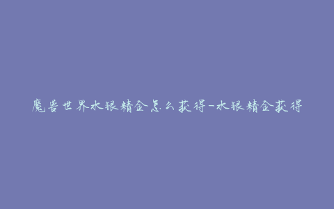 魔兽世界水银精金怎么获得-水银精金获得方法