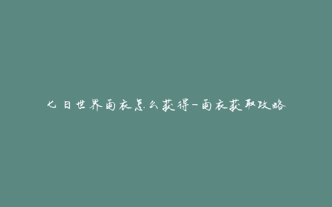 七日世界雨衣怎么获得-雨衣获取攻略