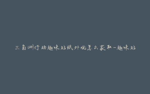 三角洲行动趣味贴纸外观怎么获取-趣味贴纸外观获取方法